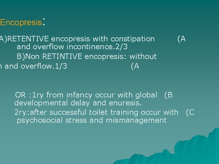 Encopresis: A)RETENTIVE encopresis with constipation and overflow incontinence. 2/3 B)Non RETINTIVE encopresis: without n
