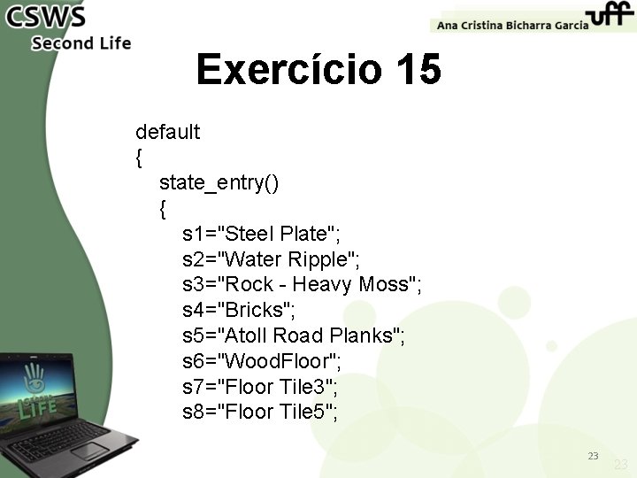 Exercício 15 default { state_entry() { s 1="Steel Plate"; s 2="Water Ripple"; s 3="Rock