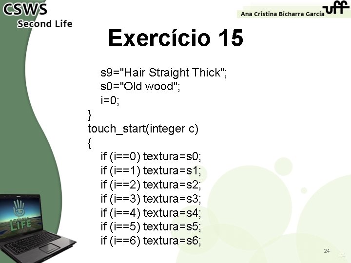 Exercício 15 s 9="Hair Straight Thick"; s 0="Old wood"; i=0; } touch_start(integer c) {