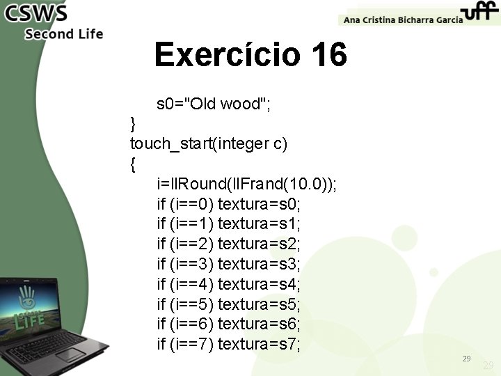 Exercício 16 s 0="Old wood"; } touch_start(integer c) { i=ll. Round(ll. Frand(10. 0)); if