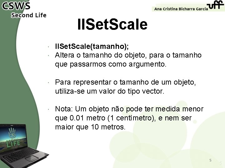 ll. Set. Scale(tamanho); Altera o tamanho do objeto, para o tamanho que passarmos como