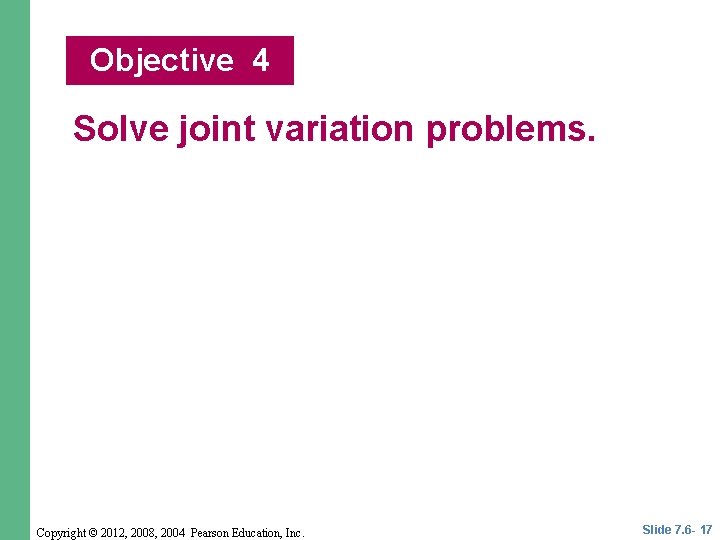 Objective 4 Solve joint variation problems. Copyright © 2012, 2008, 2004 Pearson Education, Inc.