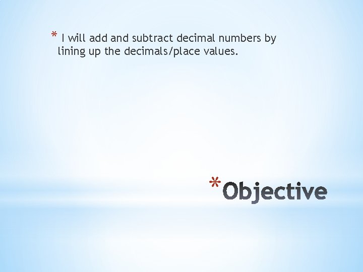 * I will add and subtract decimal numbers by lining up the decimals/place values.