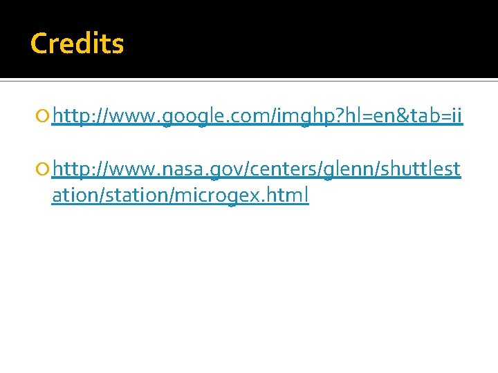Credits http: //www. google. com/imghp? hl=en&tab=ii http: //www. nasa. gov/centers/glenn/shuttlest ation/station/microgex. html 