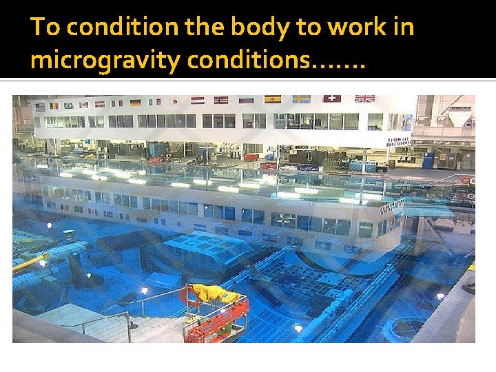 To condition the body to work in microgravity conditions……. 