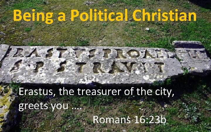 Being a Political Christian Erastus, the treasurer of the city, greets you …. Romans