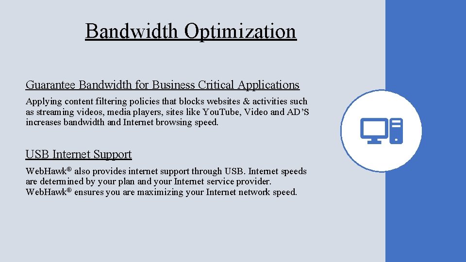 Bandwidth Optimization Guarantee Bandwidth for Business Critical Applications Applying content filtering policies that blocks