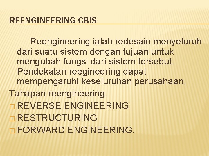 REENGINEERING CBIS Reengineering ialah redesain menyeluruh dari suatu sistem dengan tujuan untuk mengubah fungsi