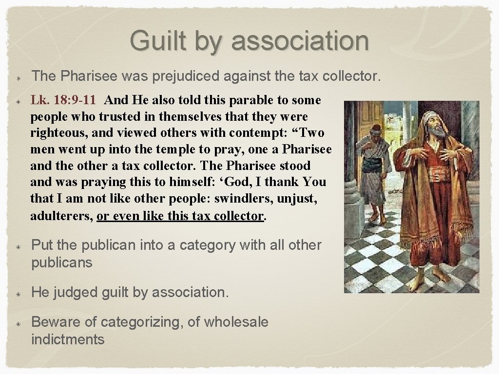 Guilt by association The Pharisee was prejudiced against the tax collector. Lk. 18: 9