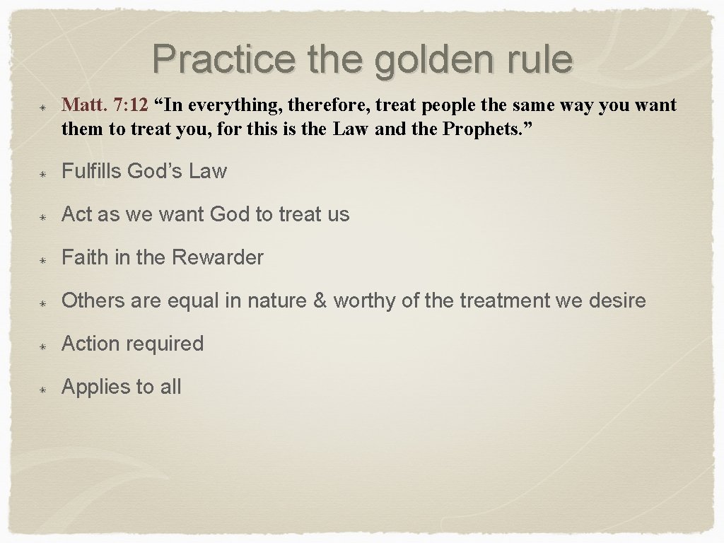 Practice the golden rule Matt. 7: 12 “In everything, therefore, treat people the same