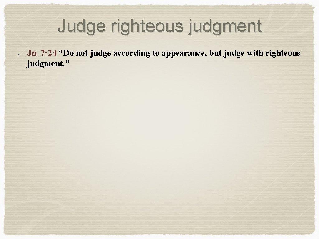 Judge righteous judgment Jn. 7: 24 “Do not judge according to appearance, but judge