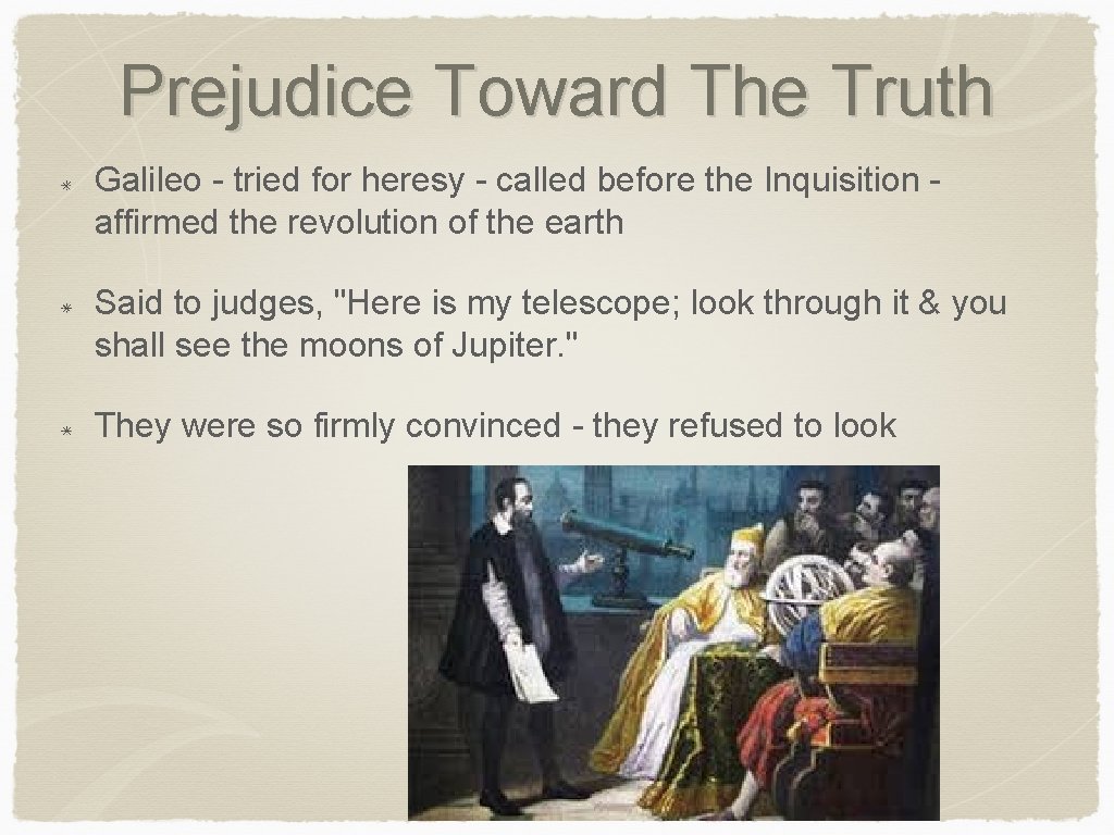 Prejudice Toward The Truth Galileo - tried for heresy - called before the Inquisition