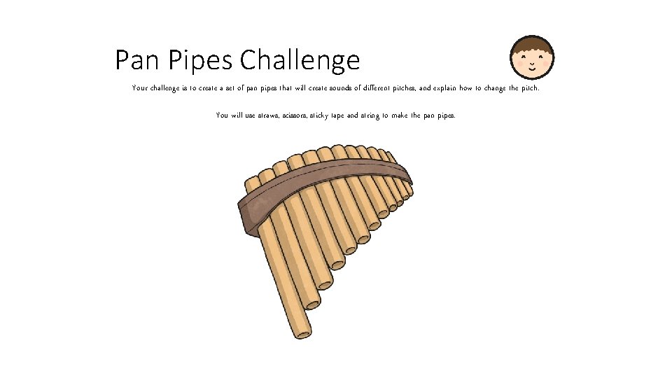 Pan Pipes Challenge Your challenge is to create a set of pan pipes that