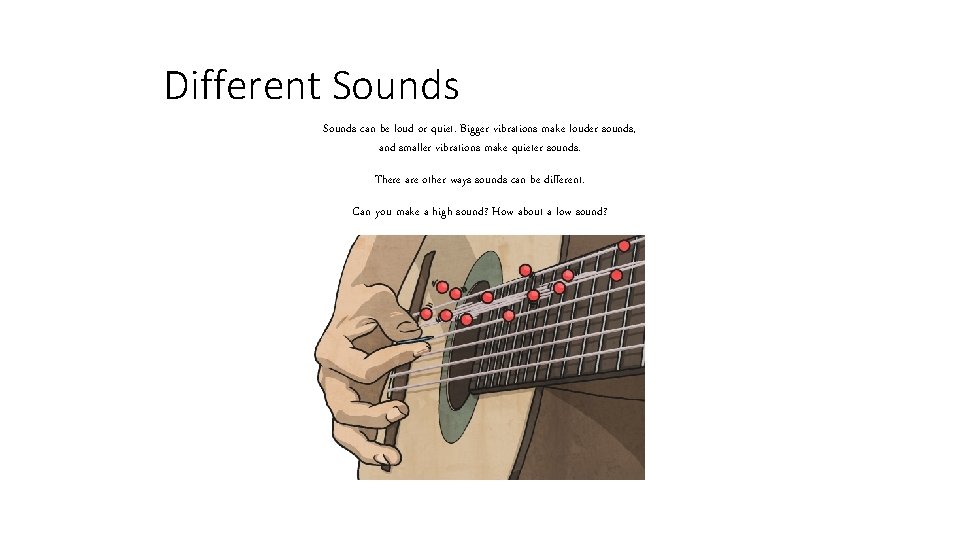 Different Sounds can be loud or quiet. Bigger vibrations make louder sounds, and smaller