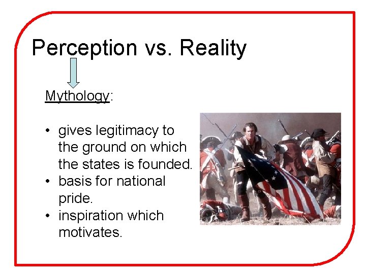Perception vs. Reality Mythology: • gives legitimacy to the ground on which the states