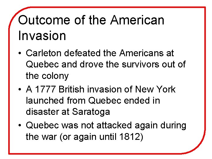 Outcome of the American Invasion • Carleton defeated the Americans at Quebec and drove