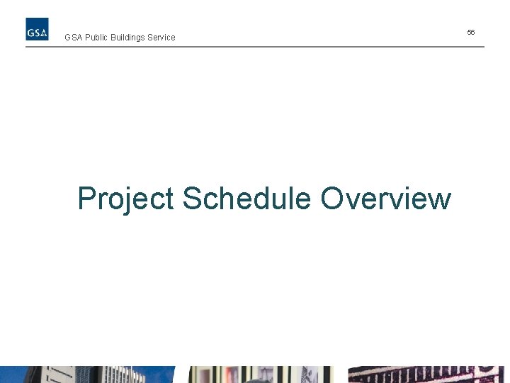 GSA Public Buildings Service Project Schedule Overview 56 