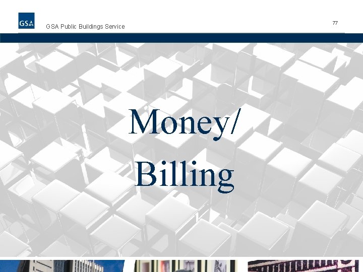 77 GSA Public Buildings Service Money/Billing Money/ Billing 