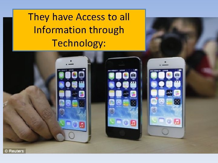 They have Access to all Information through Technology: 