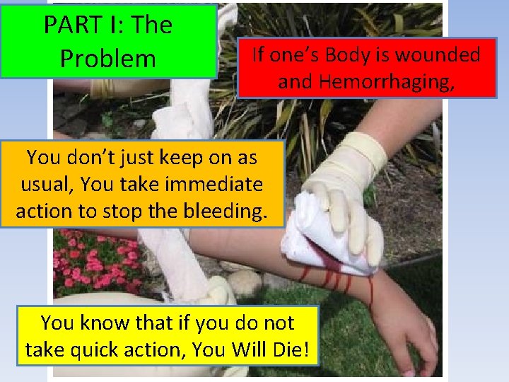 PART I: The Problem If one’s Body is wounded and Hemorrhaging, You don’t just