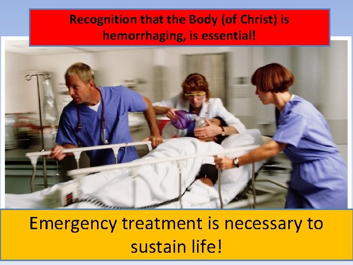 Recognition that the Body (of Christ) is hemorrhaging, is essential! Emergency treatment is necessary