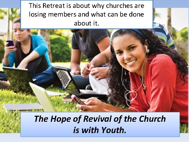 This Retreat is about why churches are losing members and what can be done