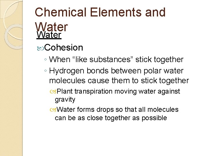 Chemical Elements and Water Cohesion ◦ When “like substances” stick together ◦ Hydrogen bonds