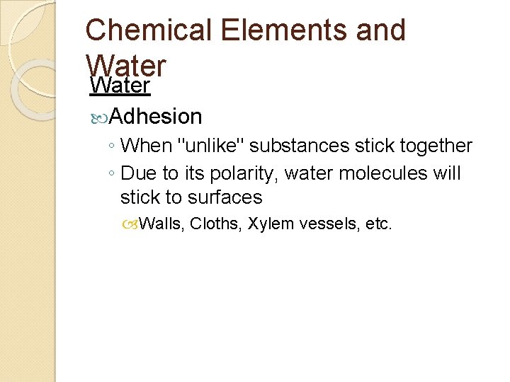 Chemical Elements and Water Adhesion ◦ When "unlike" substances stick together ◦ Due to
