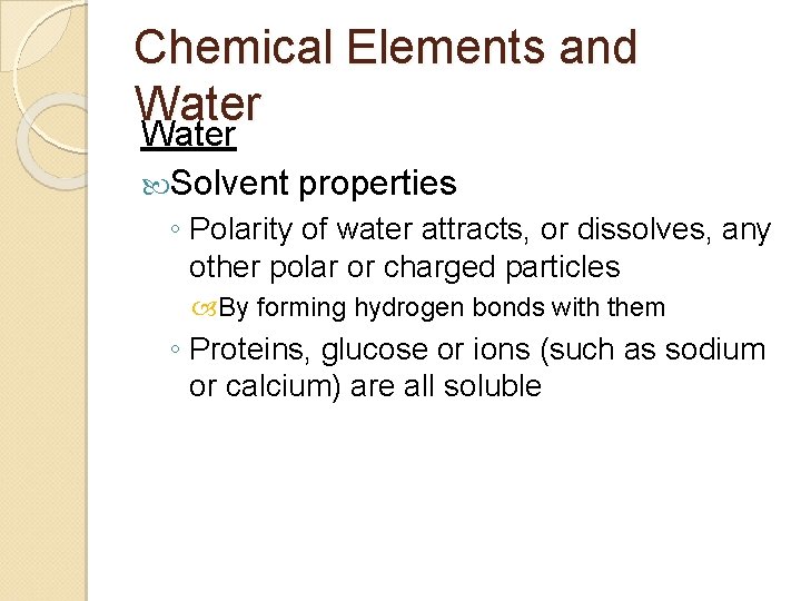 Chemical Elements and Water Solvent properties ◦ Polarity of water attracts, or dissolves, any