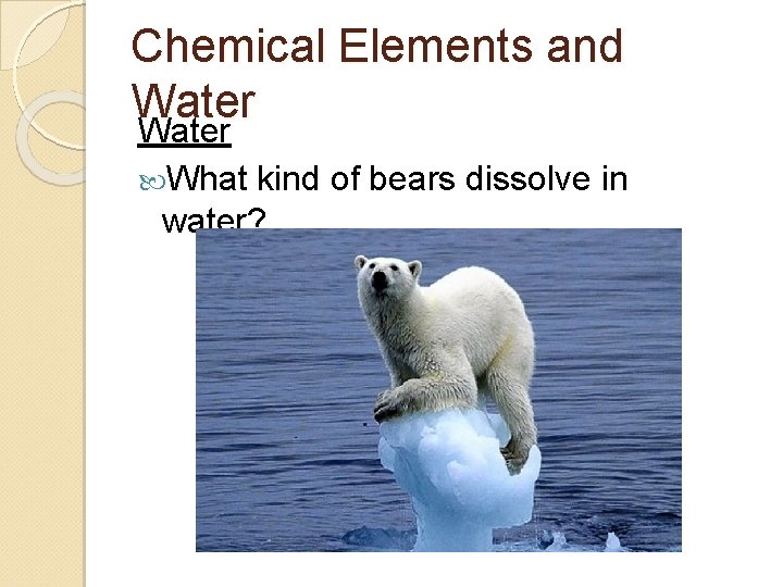 Chemical Elements and Water What kind of bears dissolve in water? 