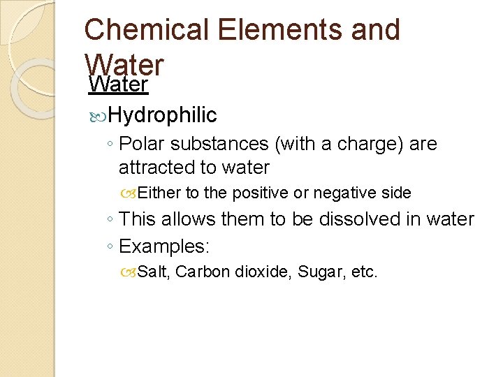 Chemical Elements and Water Hydrophilic ◦ Polar substances (with a charge) are attracted to