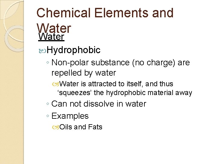 Chemical Elements and Water Hydrophobic ◦ Non-polar substance (no charge) are repelled by water