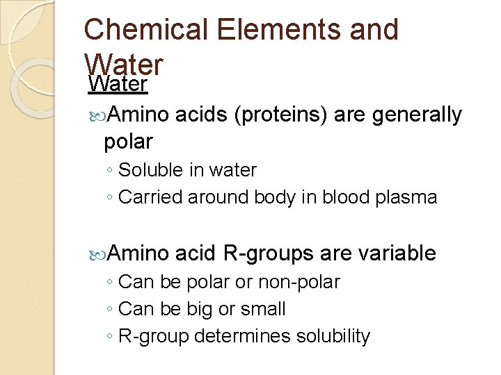 Chemical Elements and Water Amino acids (proteins) are generally polar ◦ Soluble in water