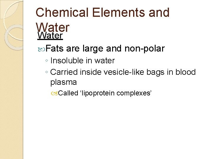 Chemical Elements and Water Fats are large and non-polar ◦ Insoluble in water ◦