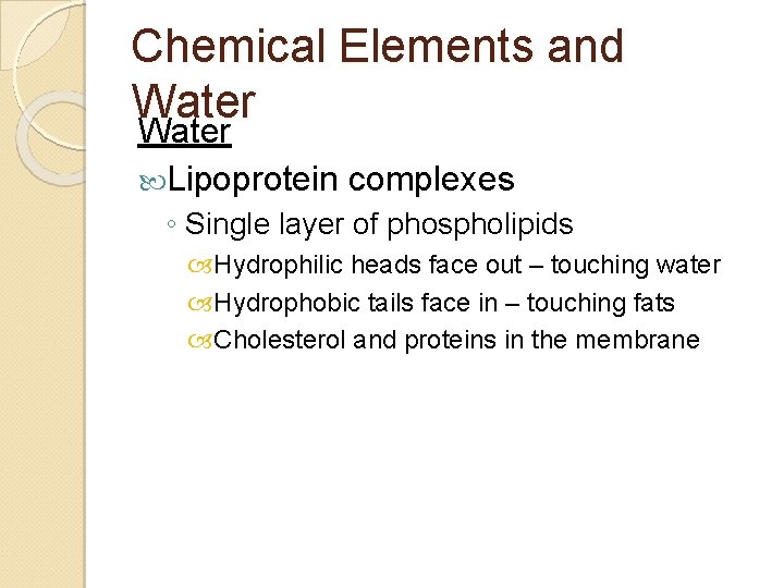 Chemical Elements and Water Lipoprotein complexes ◦ Single layer of phospholipids Hydrophilic heads face