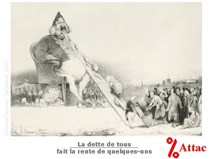 (Honoré Daumier, Gargantua, 1831) La dette de tous fait la rente de quelques-uns Attac