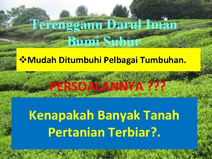 Terengganu Darul Iman Bumi Subur v. Mudah Ditumbuhi Pelbagai Tumbuhan. PERSOALANNYA ? ? ?