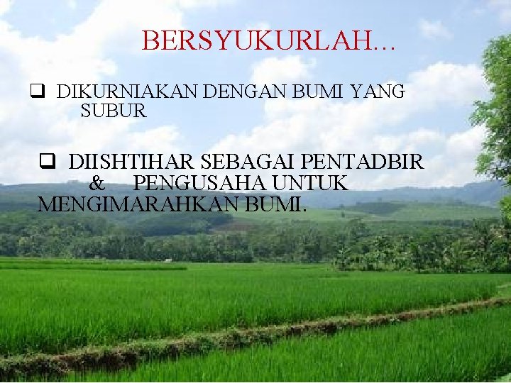 BERSYUKURLAH… q DIKURNIAKAN DENGAN BUMI YANG SUBUR q DIISHTIHAR SEBAGAI PENTADBIR & PENGUSAHA UNTUK