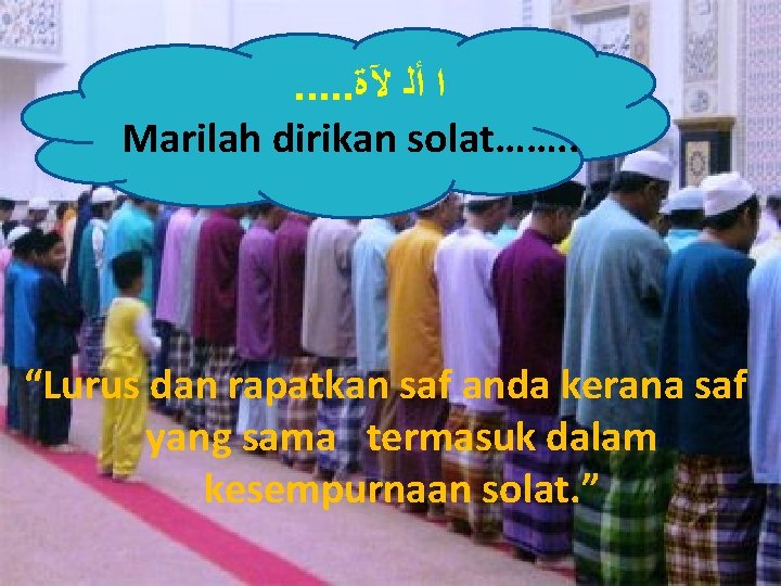 . . . ﺍ ﺃﻠ ﻵﺓ Marilah dirikan solat……. . “Lurus dan rapatkan saf