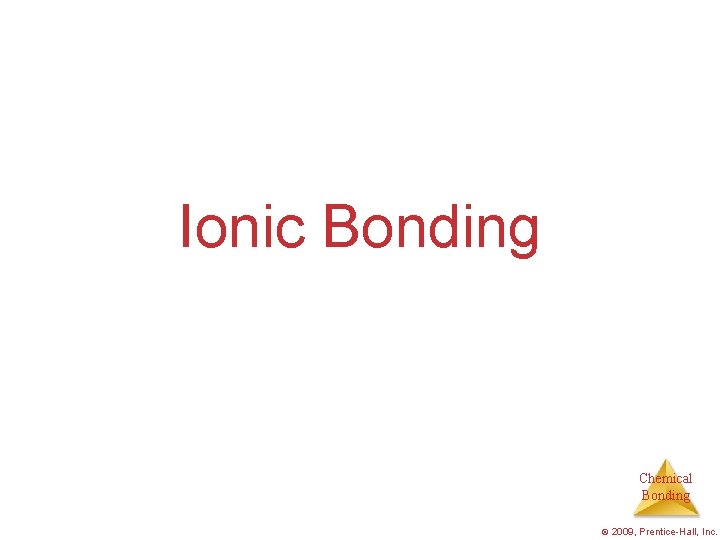 Ionic Bonding Chemical Bonding © 2009, Prentice-Hall, Inc. 