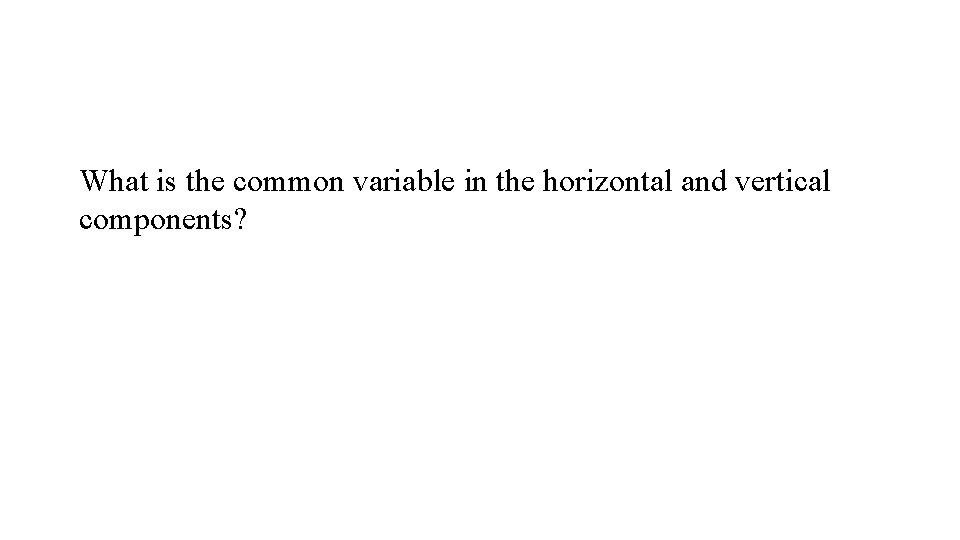 What is the common variable in the horizontal and vertical components? 