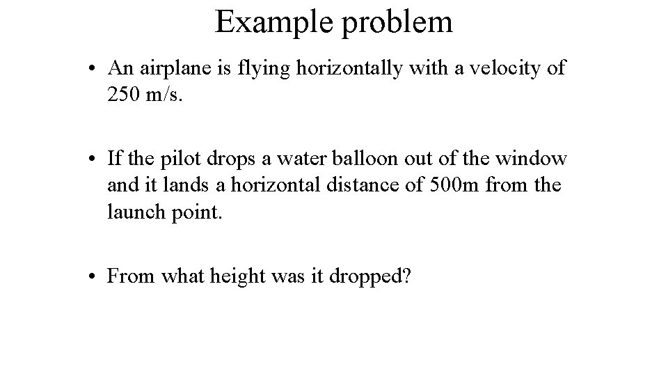 Example problem • An airplane is flying horizontally with a velocity of 250 m/s.