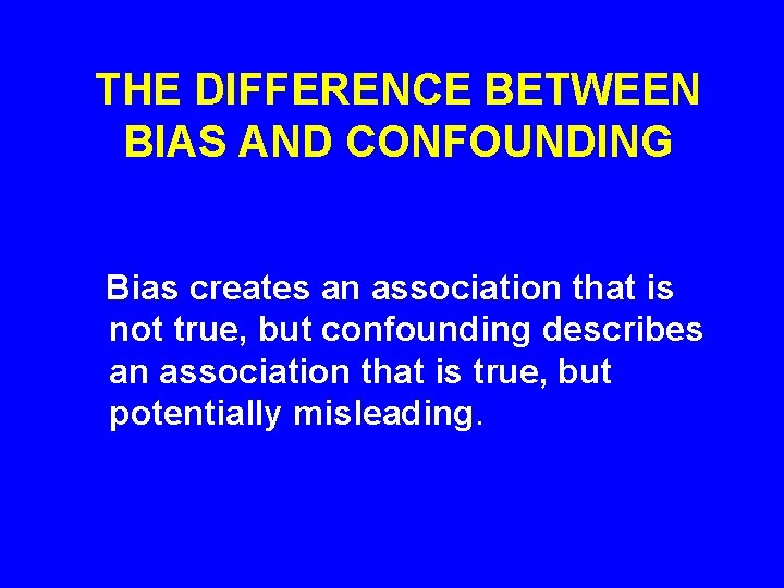 THE DIFFERENCE BETWEEN BIAS AND CONFOUNDING Bias creates an association that is not true,