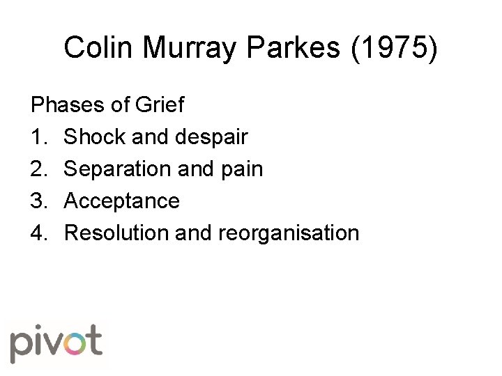 Colin Murray Parkes (1975) Phases of Grief 1. Shock and despair 2. Separation and