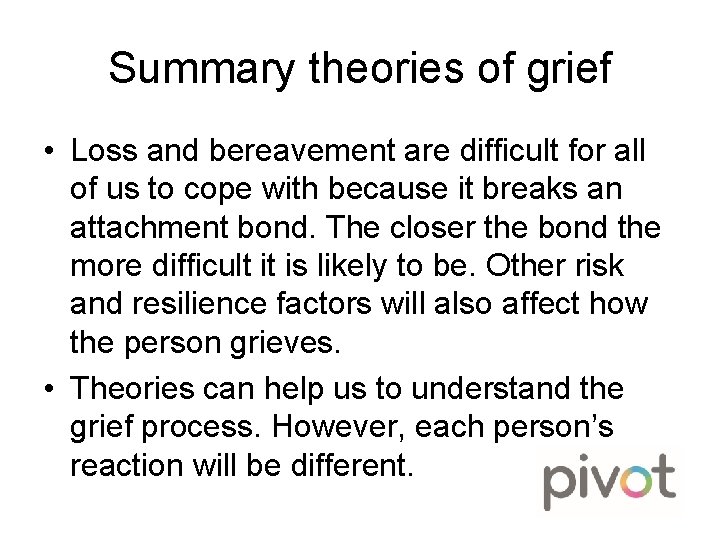 Summary theories of grief • Loss and bereavement are difficult for all of us