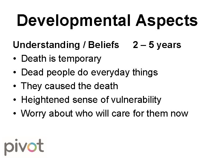 Developmental Aspects Understanding / Beliefs 2 – 5 years • Death is temporary •