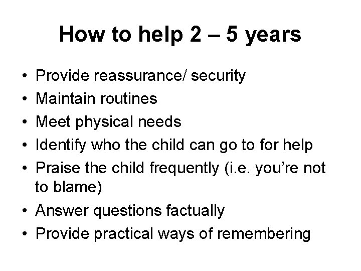 How to help 2 – 5 years • • • Provide reassurance/ security Maintain