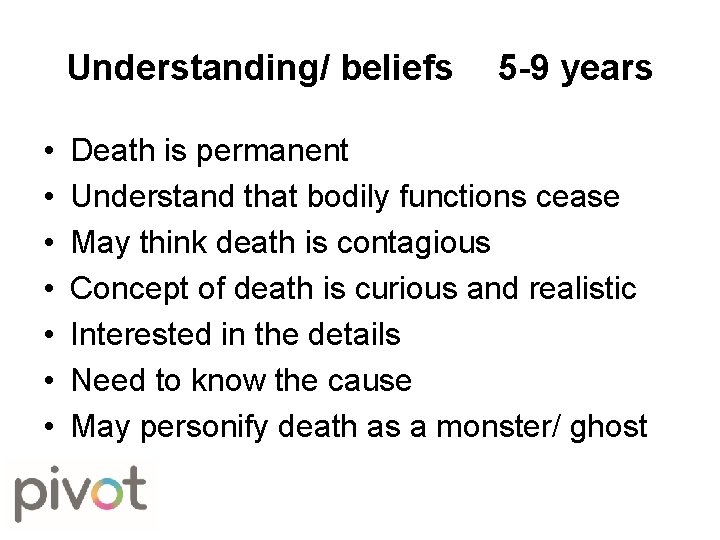 Understanding/ beliefs • • 5 -9 years Death is permanent Understand that bodily functions