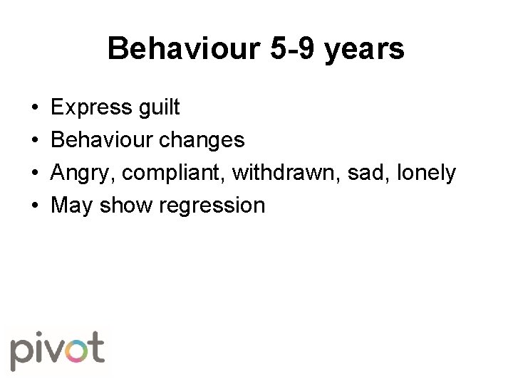Behaviour 5 -9 years • • Express guilt Behaviour changes Angry, compliant, withdrawn, sad,
