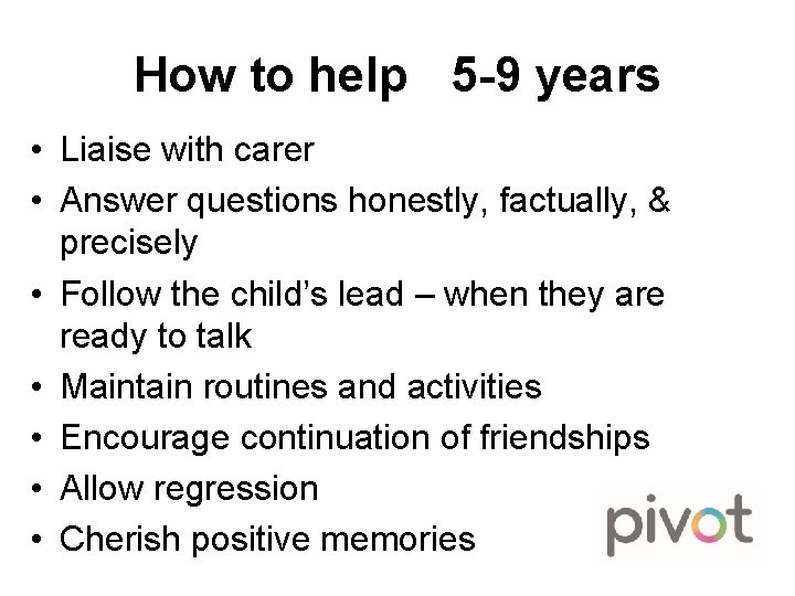 How to help 5 -9 years • Liaise with carer • Answer questions honestly,